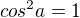 $cos^2a = 1$