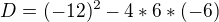 $D=(-12)^2-4*6*(-6)$