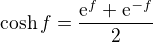 $\text{cosh}\,f=\frac{\mathrm{e}^{f}+\mathrm{e}^{-f}}{2}$