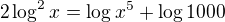 $2\log^2 x=\log x^5 + \log 1000$