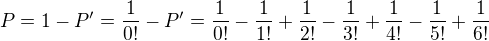 $P=1-P'=\frac{1}{0!}-P'=\frac{1}{0!}-\frac{1}{1!}+\frac{1}{2!}-\frac{1}{3!}+\frac{1}{4!}-\frac{1}{5!}+\frac{1}{6!}$
