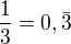 $\frac{1}{3}=0,\bar{3}$
