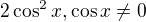 $2\cos ^{2}x, \cos x\neq0$