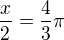 $\frac{x}{2} = \frac{4}{3}\pi$
