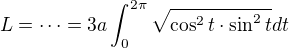 $L=\dots = 3a \int _0^{2 \pi} \sqrt{\cos^2t \cdot \sin^2t} dt$