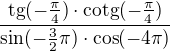$\frac{\text{tg}(-\frac{\pi }{4})\cdot \text{cotg}(-\frac{\pi }{4})}{\sin (-\frac{3}{2}\pi )\cdot \cos (-4\pi )}$