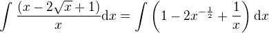 $\int_{}^{}\frac{(x-2\sqrt{x}+1)}{x}\d x=\int_{}^{}\(1-2x^{-\frac{1}{2}}+\frac{1}{x}\)\d x$