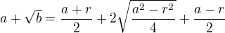 $a+\sqrt b=\frac {a+r}{2}+2\sqrt \frac {a^2-r^2}{4}+\frac {a-r}{2} $