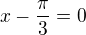 $x-\frac{\pi}{3} = 0$