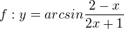 $f:y=arcsin\frac{2-x}{2x+1}$