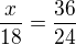 $\frac {x}{18}=\frac{36}{24}$