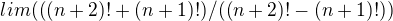 $lim(((n+2)!+(n+1)!)/((n+2)!-(n+1)!))$