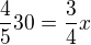 $\frac{4}{5}30=\frac{3}{4}x$