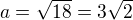 $a=\sqrt{18}=3\sqrt 2$