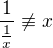 $\frac1{\frac1x}\not\equiv x$