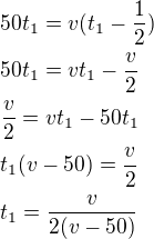 $50t_1=v(t_1-\frac 12)\nl50t_1=vt_1-\frac v2\nl\frac v2=vt_1-50t_1\nlt_1(v-50)=\frac v2\nlt_1=\frac{v}{2(v-50)}$
