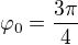 $\varphi _0=\frac{3\pi}{4}$