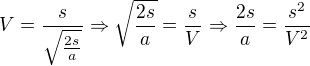 $V=\frac{s}{\sqrt{\frac{2s}{a}}}\Rightarrow \sqrt{\frac{2s}{a}}=\frac{s}{V}\Rightarrow \frac{2s}{a}=\frac{s^{2}}{V^{2}}$