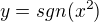 $y=sgn(x^2)$
