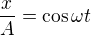 $\frac xA=\cos\omega t$