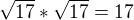 $\sqrt{17} * \sqrt{17} = 17$
