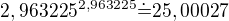 $2,963225^{2,963225}\dot=25,00027$