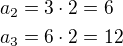 $a_2=3\cdot2=6\nla_3=6\cdot2=12$