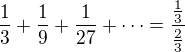 $\frac13+\frac19+\frac1{27}+\dots=\frac{\frac13}{\frac23}$