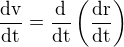 $\frac{\rm{d}v}{\rm{d}t} = \frac{\rm{d}}{\rm{d}t} \(\frac{\rm{d}r}{\rm{d}t}\)$