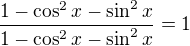 $\frac{1-\cos^2{x}-\sin^2{x}}{1-\cos^2{x}-\sin^2{x}}=1$