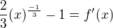 $\frac{2}{3}(x)^{\frac{-1}{3}}-1 = f'(x)$