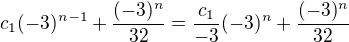 $c_1(-3)^{n-1}+\frac{(-3)^n}{32}=\frac{c_1}{-3}(-3)^{n}+\frac{(-3)^n}{32}$