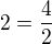 $2=\frac{4}{2}$