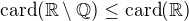 $\mathrm{card}({\mathbb R}\setminus{\mathbb Q})\leq\mathrm{card}({\mathbb R})$