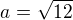 $a =\sqrt{12}$