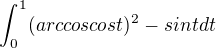 $\int_0^1(arccos cost)^2 -sint dt$