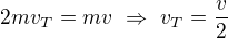 $2mv_T=mv\ \Rightarrow\ v_T=\frac v2$