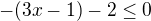 $-(3x-1)-2 \le 0$