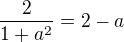 $\frac{2}{1+a^2 }=2-a$