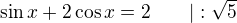 $\sin x+2\cos x=2\qquad |:\sqrt5$