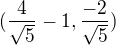 $(\frac 4 {\sqrt 5 }-1 ,\frac {-2 }{\sqrt 5}) $