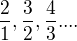 $\frac{2}{1},\frac{3}{2},\frac{4}{3}....$