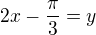$2x-\frac{\pi}{3}=y$