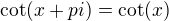 $\cot (x+pi)=\cot(x)$
