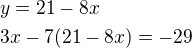 $y=21-8x\nl 3x-7(21-8x)=-29$