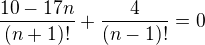 $\frac{10-17n}{(n+1)!}+\frac{4}{(n-1)!}=0$