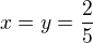 $x=y=\frac25$