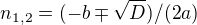 $n_{1,2}=(-b\mp \sqrt{D})/(2a)$