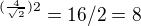$^{(\frac{4}{\sqrt{2}})2} = 16/2 = 8$