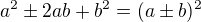 $a^2 \pm 2ab+b^2=(a \pm b)^2$